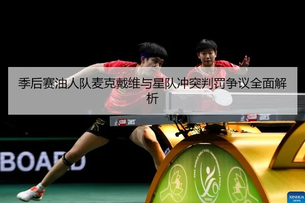 季后赛油人队麦克戴维与星队冲突判罚争议全面解析